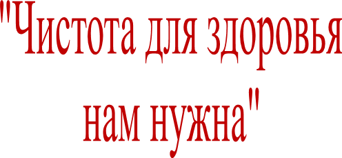 "Чистота для здоровья
нам нужна"