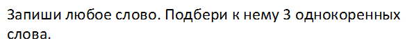 Запиши любое слово. Подбери к нему 3 однокоренных слова.