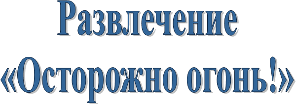 Развлечение
«Осторожно огонь!»
