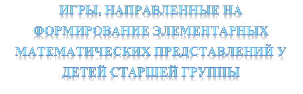 ИГРЫ, НАПРАВЛЕННЫЕ НА ФОРМИРОВАНИЕ ЭЛЕМЕНТАРНЫХ МАТЕМАТИЧЕСКИХ ПРЕДСТАВЛЕНИЙ У ДЕТЕЙ СТАРШЕЙ ГРУППЫ