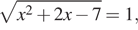  корень из x в квадрате плюс 2x минус 7 = 1,