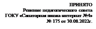 Надпись: ПРИНЯТО
Решение педагогического совета
ГОКУ «Санаторная школа-интернат №4»
№ 175 от 30.08.2022г.


