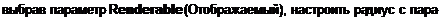 Text Box: выбрав параметр Renderable (Отображаемый), настроить радиус с пара-