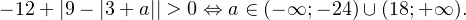 -12+|9-|3+a||>0\Leftrightarrow a\in(-\mathcal{1};-24)\cup(18;+\mathcal{1}).