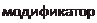 Надпись: модификатор 