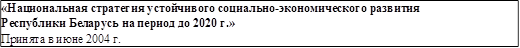 «Национальная стратегия устойчивого социально-экономического развития Республики Беларусь на период до 2020 г.»
Принята в июне 2004 г.
