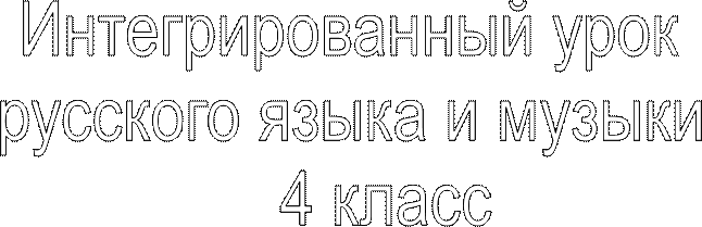 Интегрированный урок
 русского языка и музыки 
    4 класс