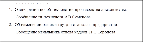 ПОВЕСТКА ДНЯ:
1.	О внедрении новой технологии производства дисков колес. Сообщение гл. технолога А.В.Семенова.
2.	Об изменении режима труда и отдыха на предприятии. Сообщение начальника отдела кадров П.С.Торопова.
