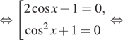Описание:  равносильно совокупность выражений 2 косинус x минус 1=0, косинус в квадрате x плюс 1=0 конец совокупности . равносильно 