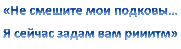 «Не смешите мои подковы…
Я сейчас задам вам рииитм»
