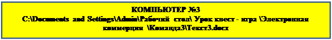Text Box: КОМПЬЮТЕР №3
C:\Documents and Settings\Admin\Рабочий стол\ Урок квест - игра \Электронная коммерция  \Команда3\Текст3.docx


