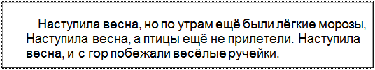 Text Box: Наступила весна, но по утрам ещё были лёгкие морозы, Наступила весна, а птицы ещё не прилетели. Наступила весна, и с гор побежали весёлые ручейки.