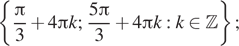  левая фигурная скобка дробь: числитель: Пи , знаменатель: 3 конец дроби плюс 4 Пи k; дробь: числитель: 5 Пи , знаменатель: 3 конец дроби плюс 4 Пи k:k принадлежит Z правая фигурная скобка ; 