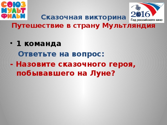 Сказочная викторина  Путешествие в страну Мультляндия 1 команда  Ответьте на вопрос: -  Назовите сказочного героя, побывавшего на Луне?