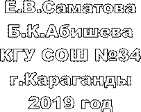 Е.В.Саматова
Б.К.Абишева
КГУ СОШ №34
г.Караганды
2019 год
