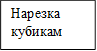 Нарезка кубикам