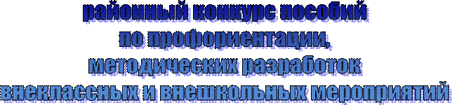 районный конкурс пособий
по профориентации,
методических разработок
внеклассных и внешкольных мероприятий
