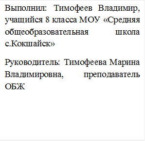 Выполнил: Тимофеев Владимир, учащийся 8 класса МОУ «Средняя общеобразовательная школа с.Кокшайск»
Руководитель: Тимофеева Марина Владимировна, преподаватель ОБЖ
