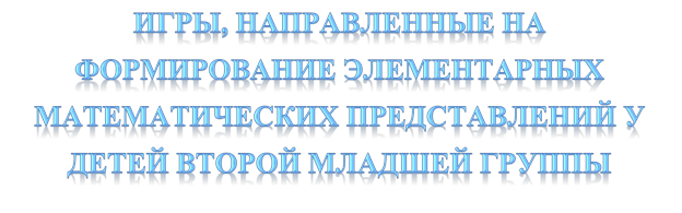 ИГРЫ, НАПРАВЛЕННЫЕ НА ФОРМИРОВАНИЕ ЭЛЕМЕНТАРНЫХ МАТЕМАТИЧЕСКИХ ПРЕДСТАВЛЕНИЙ У ДЕТЕЙ ВТОРОЙ МЛАДШЕЙ ГРУППЫ