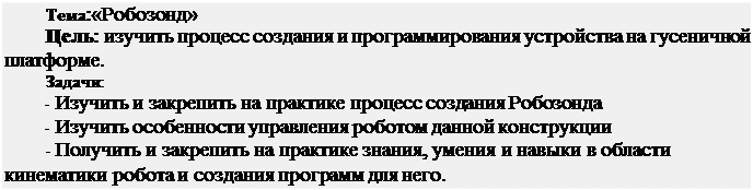 Надпись: Тема:«Робозонд»
Цель: изучить процесс создания и программирования устройства на гусеничной платформе.
Задачи:
-	Изучить и закрепить на практике процесс создания Робозонда
-	Изучить особенности управления роботом данной конструкции
-	Получить и закрепить на практике знания, умения и навыки в области кинематики робота и создания программ для него.
