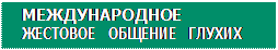 Надпись: МЕЖДУНАРОДНОЕ
ЖЕСТОВОЕ ОБЩЕНИЕ ГЛУХИХ
