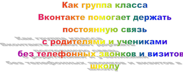 Как группа класса 
Вконтакте помогает держать постоянную связь 
с родителями и учениками 
без телефонных звонков и визитов в школу
