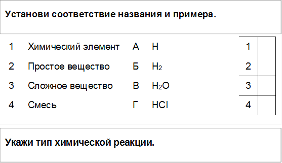 Установи соответствие названия и примера.,Укажи тип химической реакции.,1	Химический элемент	А	Н	1	
2	Простое вещество	Б	Н2	2	
3	Сложное вещество	В	Н2О	3	
4	Смесь	Г	HCI	4	

