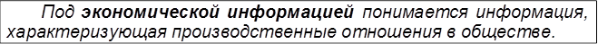 Под экономической информацией понимается информация, характеризующая производственные отношения в обществе.