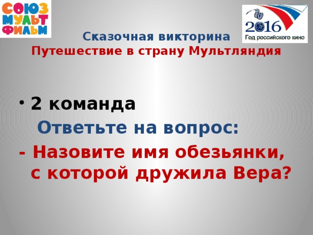 Сказочная викторина  Путешествие в страну Мультляндия  2 команда  Ответьте на вопрос: - Назовите имя обезьянки, с которой дружила Вера?