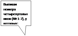 Прямоугольная выноска: Выпиши номера четырехугольников (№ 1-7), у которых:
1) один прямой угол
2) два прямых угла:                  _____________________________
3) все углы прямые:
