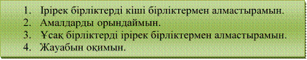 1.	Ірірек бірліктерді кіші бірліктермен алмастырамын.
2.	Амалдарды орындаймын.
3.	Ұсақ бірліктерді ірірек бірліктермен алмастырамын.
4.	Жауабын оқимын.
