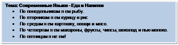 Скругленный прямоугольник: Тема: Современные Языки - Еда и Напитки 
•	По понедельникам я ем рыбу.
•	По вторникам я ем курицу и рис
•	По средам я ем картошку, овощи и мясо.
•	По четвергам я ем макароны, фрукты, чипсы, шоколад и пью молоко.
•	По пятницам я не ем!
