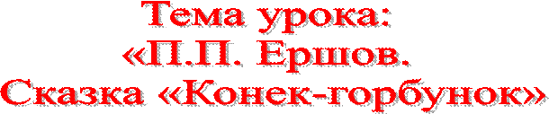 Тема урока: 
«П.П. Ершов. 
Сказка «Конек-горбунок»
