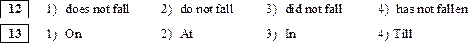 12	1)	does not fall	2)	do not fall	3)	did not fall	4) has not fallen
							
13	1)	On	2)	At	3)	In	4) Till

