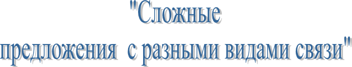 "Сложные
предложения  с разными видами связи"

