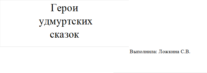Герои
 удмуртских
сказок
,Выполнила: Ложкина С.В.