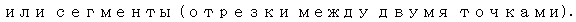 Text Box: или сегменты (отрезки между двумя точками). 