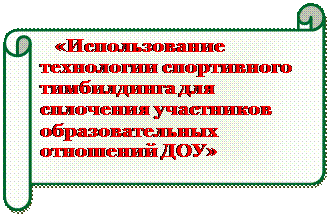 Горизонтальный свиток:    «Использование технологии спортивного тимбилдинга для сплочения участников образовательных отношений ДОУ»

