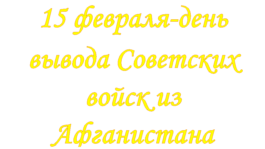 15 февраля-день 
вывода Советских войск из Афганистана
