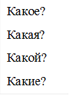 Какое?
Какая?
Какой?
Какие?
