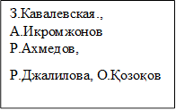 З.Кавалевская., А.Икромжонов Р.Ахмедов,
Р.Джалилова, О.Қозоқов

