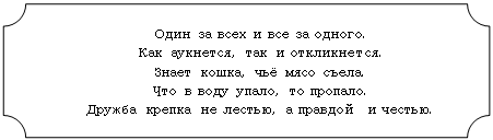 Табличка: Один за всех и все за одного.
Как аукнется, так и откликнется.
Знает кошка, чьё мясо съела.
Что в воду упало, то пропало.
Дружба крепка не лестью, а правдой и честью.

