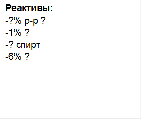 Реактивы:
-?% р-р ?
-1% ?
-? спирт
-6% ?



