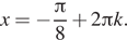 x = минус дробь: числитель: Пи , знаменатель: 8 конец дроби плюс 2 Пи k.