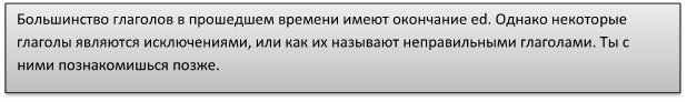 Большинство глаголов в прошедшем времени имеют окончание ed. Однако некоторые глаголы являются исключениями, или как их называют неправильными глаголами. Ты с ними познакомишься позже. 

