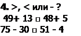 Надпись: 4. >, < или - ?
 49+ 13 □ 48+ 5 
75 - 30 □ 51 - 4
