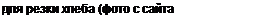 Text Box: для резки хлеба (фото с сайта www.kohler.am) 