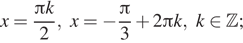 Описание: x= дробь: числитель: Пи k, знаменатель: 2 конец дроби ,x= минус дробь: числитель: Пи , знаменатель: 3 конец дроби плюс 2 Пи k,k принадлежит Z ; 