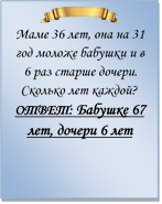  
Маме 36 лет, она на 31 год моложе бабушки и в 6 раз старше дочери. Сколько лет каждой?
ОТВЕТ: Бабушке 67 лет, дочери 6 лет

