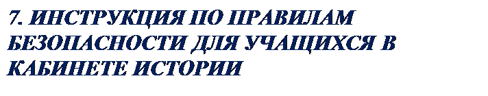 Надпись: 7. ИНСТРУКЦИЯ ПО ПРАВИЛАМ БЕЗОПАСНОСТИ ДЛЯ УЧАЩИХСЯ В КАБИНЕТЕ ИСТОРИИ